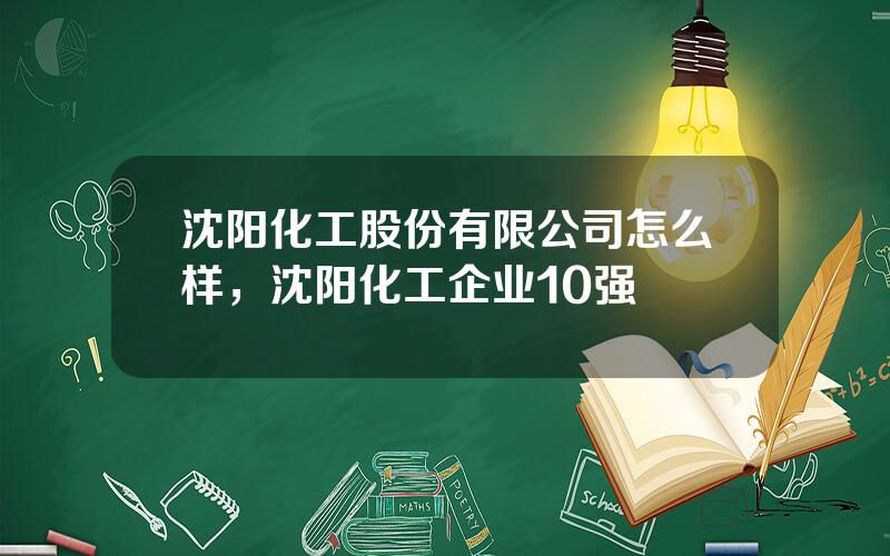 沈阳化工股份有限公司怎么样，沈阳化工企业10强