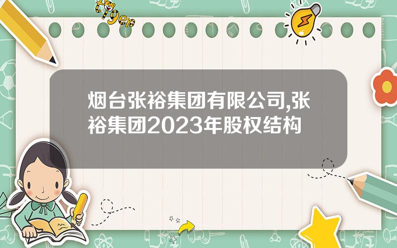 烟台张裕集团有限公司,张裕集团2023年股权结构
