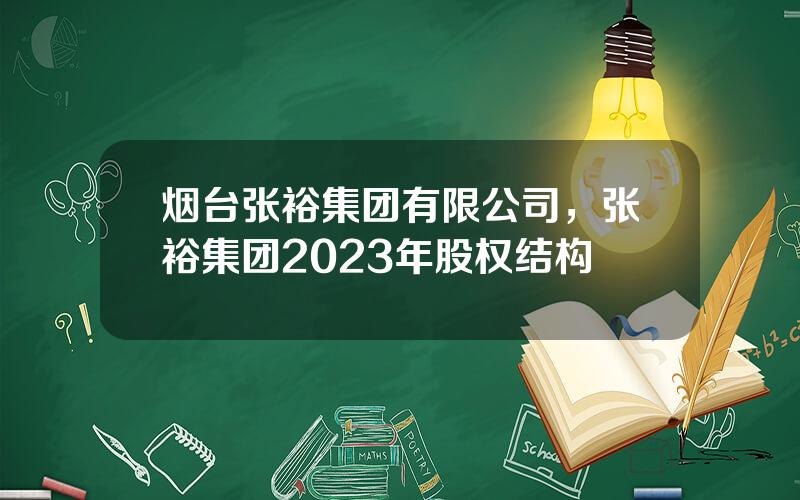 烟台张裕集团有限公司，张裕集团2023年股权结构