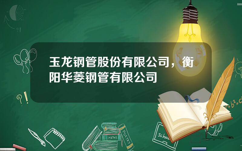 玉龙钢管股份有限公司，衡阳华菱钢管有限公司