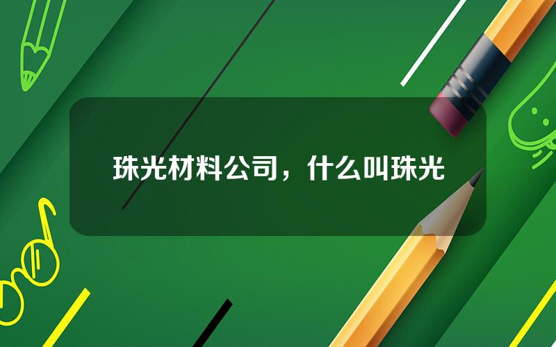 珠光材料公司，什么叫珠光