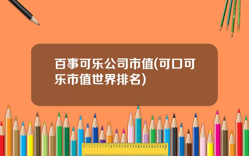 百事可乐公司市值(可口可乐市值世界排名)
