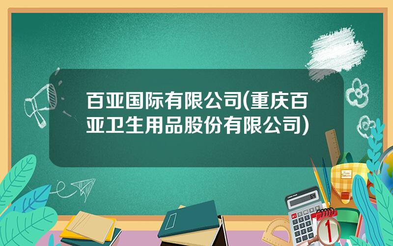 百亚国际有限公司(重庆百亚卫生用品股份有限公司)