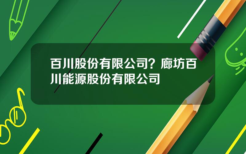 百川股份有限公司？廊坊百川能源股份有限公司