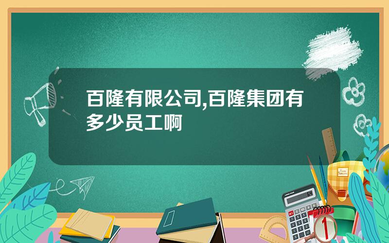 百隆有限公司,百隆集团有多少员工啊