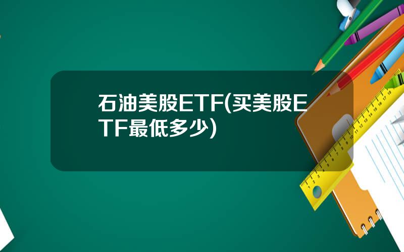 石油美股ETF(买美股ETF最低多少)