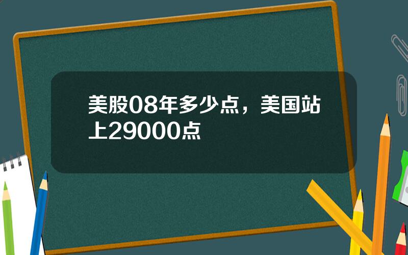 美股08年多少点，美国站上29000点