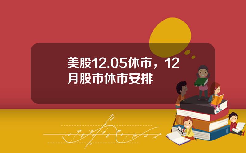 美股12.05休市，12月股市休市安排