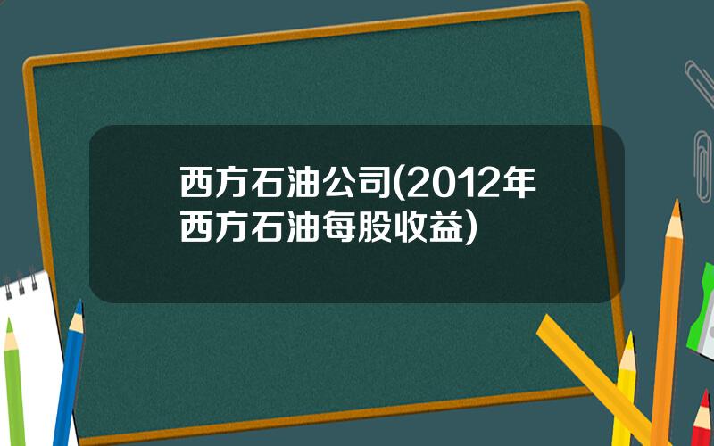 西方石油公司(2012年西方石油每股收益)